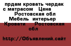 прдам кровать-чердак с матрасом › Цена ­ 8 000 - Ростовская обл. Мебель, интерьер » Кровати   . Ростовская обл.